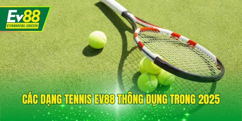 Các dạng tennis EV88 thông dụng trong 2025